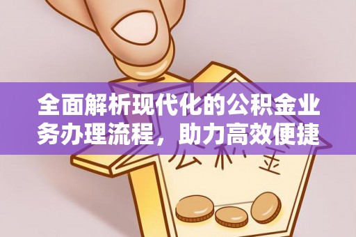 鄂托克旗全面解析现代化的公积金业务办理流程，助力高效便捷生活
