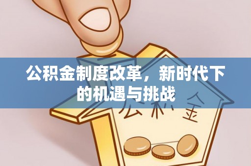 鄂托克旗公积金制度改革，新时代下的机遇与挑战
