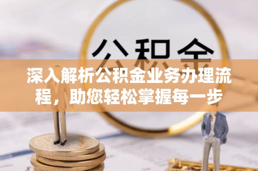 鄂托克旗深入解析公积金业务办理流程，助您轻松掌握每一步