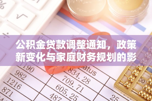 鄂托克旗公积金贷款调整通知，政策新变化与家庭财务规划的影响