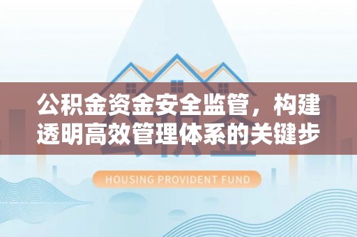 鄂托克旗公积金资金安全监管，构建透明高效管理体系的关键步骤
