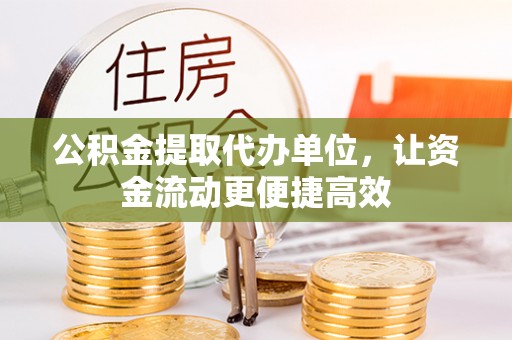 鄂托克旗公积金提取代办单位，让资金流动更便捷高效