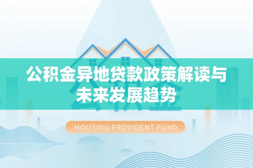 鄂托克旗公积金异地贷款政策解读与未来发展趋势