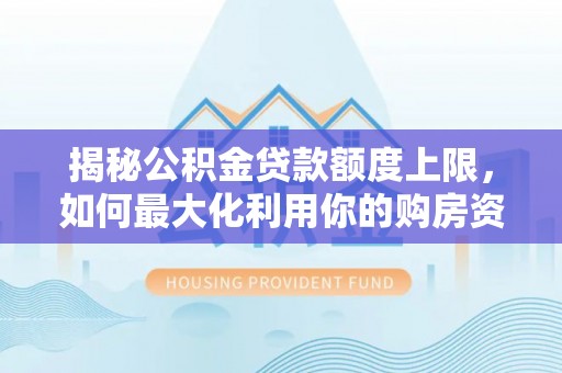鄂托克旗揭秘公积金贷款额度上限，如何最大化利用你的购房资金？