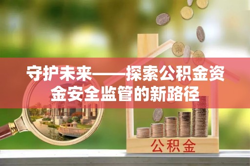 鄂托克旗守护未来——探索公积金资金安全监管的新路径
