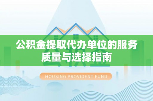鄂托克旗公积金提取代办单位的服务质量与选择指南