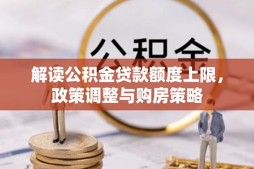 鄂托克旗解读公积金贷款额度上限，政策调整与购房策略