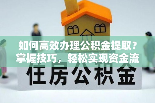鄂托克旗如何高效办理公积金提取？掌握技巧，轻松实现资金流动