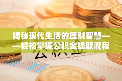 鄂托克旗揭秘现代生活的理财智慧——轻松掌握公积金提取流程的实用指南