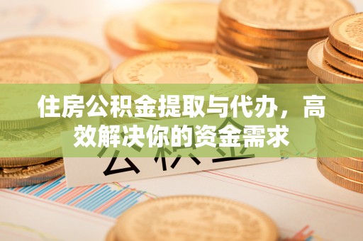 鄂托克旗住房公积金提取与代办，高效解决你的资金需求
