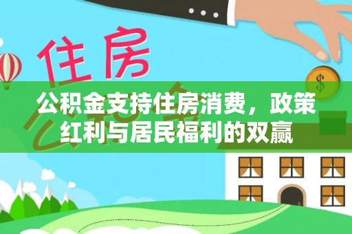 鄂托克旗公积金支持住房消费，政策红利与居民福利的双赢