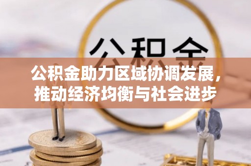 鄂托克旗公积金助力区域协调发展，推动经济均衡与社会进步