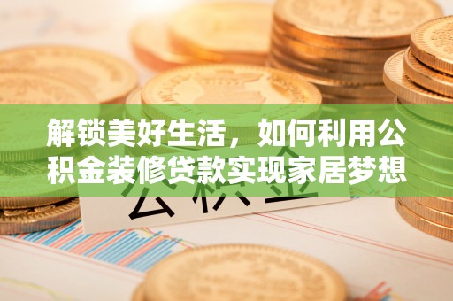 鄂托克旗解锁美好生活，如何利用公积金装修贷款实现家居梦想