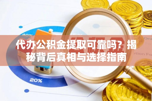鄂托克旗代办公积金提取可靠吗？揭秘背后真相与选择指南