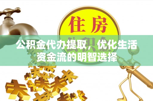 鄂托克旗公积金代办提取，优化生活资金流的明智选择
