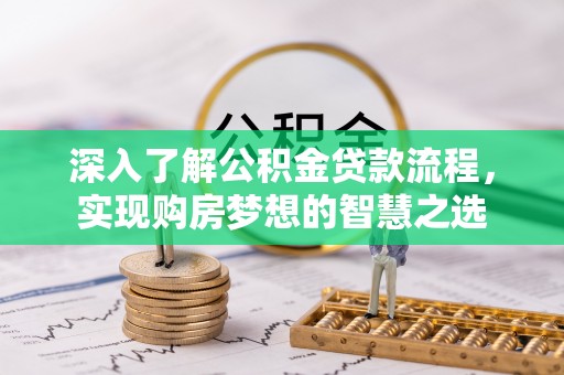 鄂托克旗深入了解公积金贷款流程，实现购房梦想的智慧之选