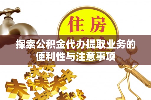 鄂托克旗探索公积金代办提取业务的便利性与注意事项