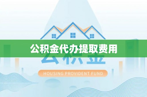 鄂托克旗公积金代办提取费用