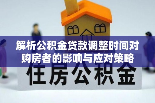 鄂托克旗解析公积金贷款调整时间对购房者的影响与应对策略