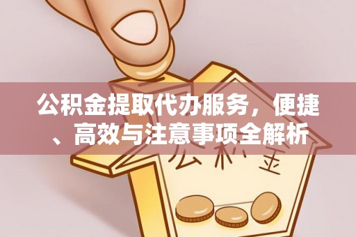 鄂托克旗公积金提取代办服务，便捷、高效与注意事项全解析