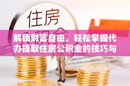 鄂托克旗解锁财富自由，轻松掌握代办提取住房公积金的技巧与攻略