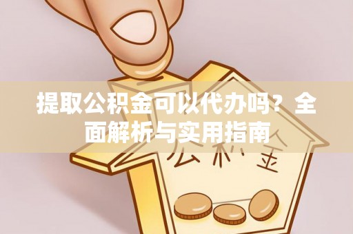 鄂托克旗提取公积金可以代办吗？全面解析与实用指南