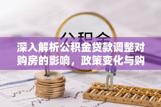 鄂托克旗深入解析公积金贷款调整对购房的影响，政策变化与购房者选择