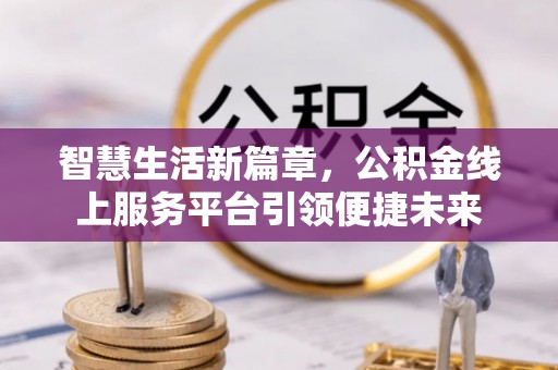 鄂托克旗智慧生活新篇章，公积金线上服务平台引领便捷未来