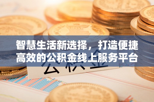 鄂托克旗智慧生活新选择，打造便捷高效的公积金线上服务平台