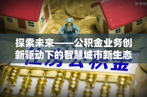 鄂托克旗探索未来——公积金业务创新驱动下的智慧城市新生态