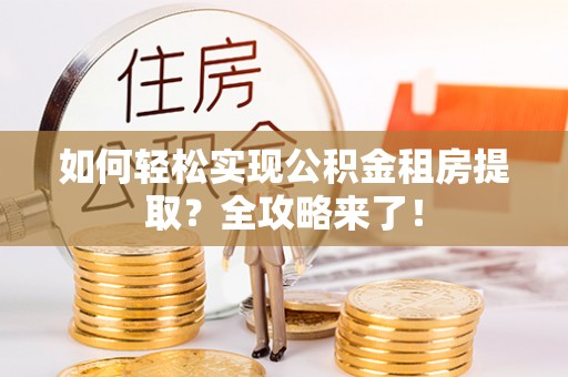 鄂托克旗如何轻松实现公积金租房提取？全攻略来了！