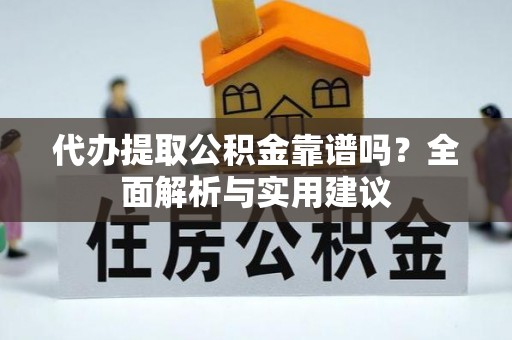 鄂托克旗代办提取公积金靠谱吗？全面解析与实用建议