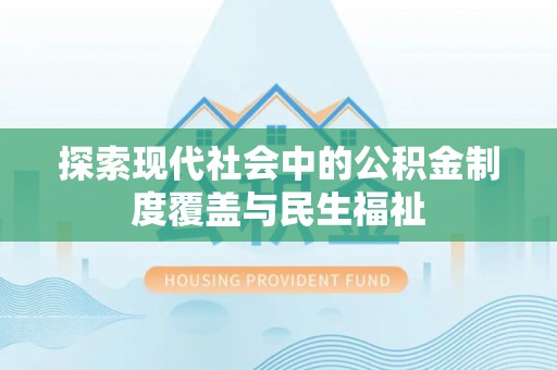 鄂托克旗探索现代社会中的公积金制度覆盖与民生福祉