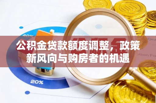 鄂托克旗公积金贷款额度调整，政策新风向与购房者的机遇
