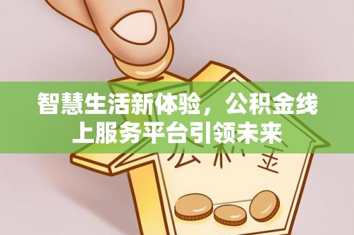 鄂托克旗智慧生活新体验，公积金线上服务平台引领未来