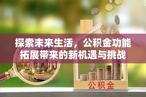 鄂托克旗探索未来生活，公积金功能拓展带来的新机遇与挑战