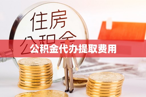 鄂托克旗公积金代办提取费用