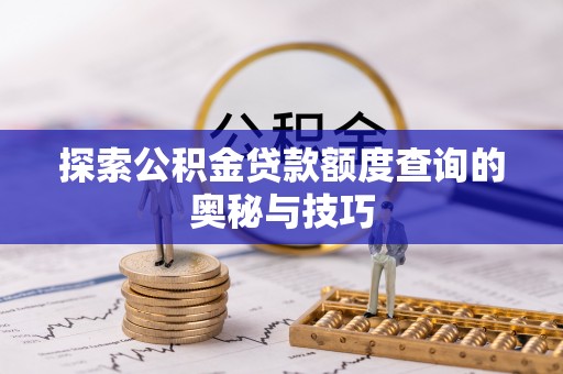 鄂托克旗探索公积金贷款额度查询的奥秘与技巧