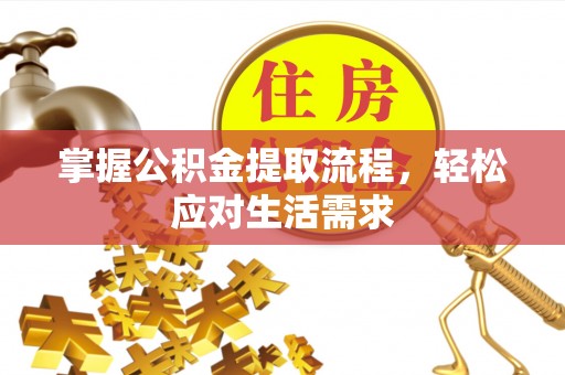 鄂托克旗掌握公积金提取流程，轻松应对生活需求