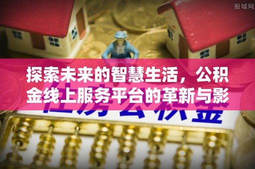 鄂托克旗探索未来的智慧生活，公积金线上服务平台的革新与影响