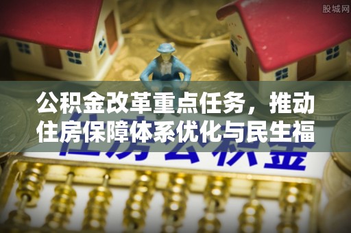 鄂托克旗公积金改革重点任务，推动住房保障体系优化与民生福祉提升