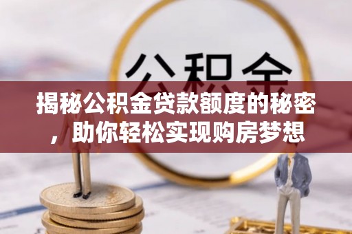 鄂托克旗揭秘公积金贷款额度的秘密，助你轻松实现购房梦想