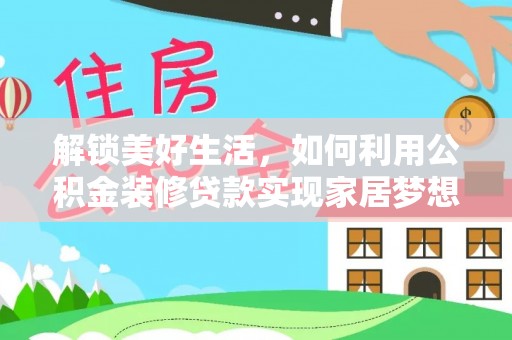 鄂托克旗解锁美好生活，如何利用公积金装修贷款实现家居梦想