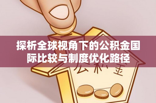 鄂托克旗探析全球视角下的公积金国际比较与制度优化路径