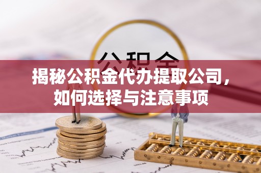 鄂托克旗揭秘公积金代办提取公司，如何选择与注意事项
