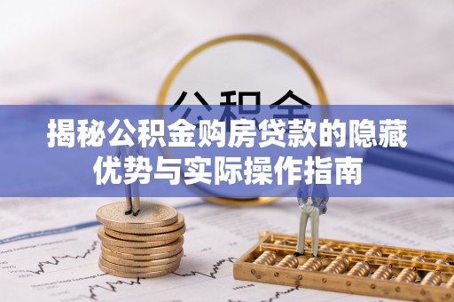 鄂托克旗揭秘公积金购房贷款的隐藏优势与实际操作指南