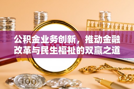 鄂托克旗公积金业务创新，推动金融改革与民生福祉的双赢之道