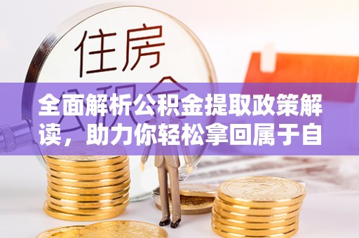 鄂托克旗全面解析公积金提取政策解读，助力你轻松拿回属于自己的钱