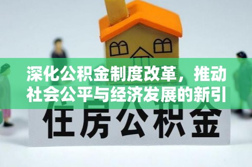 鄂托克旗深化公积金制度改革，推动社会公平与经济发展的新引擎