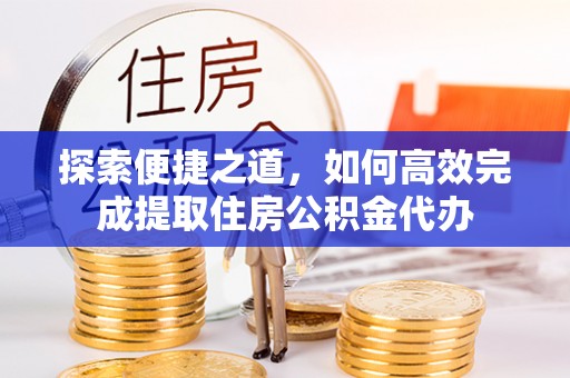 鄂托克旗探索便捷之道，如何高效完成提取住房公积金代办